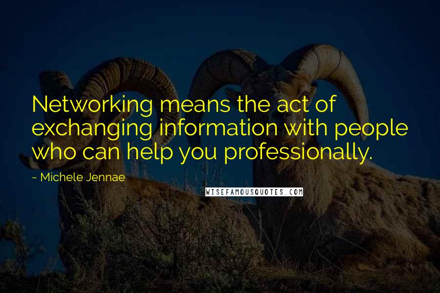 Michele Jennae Quotes: Networking means the act of exchanging information with people who can help you professionally.