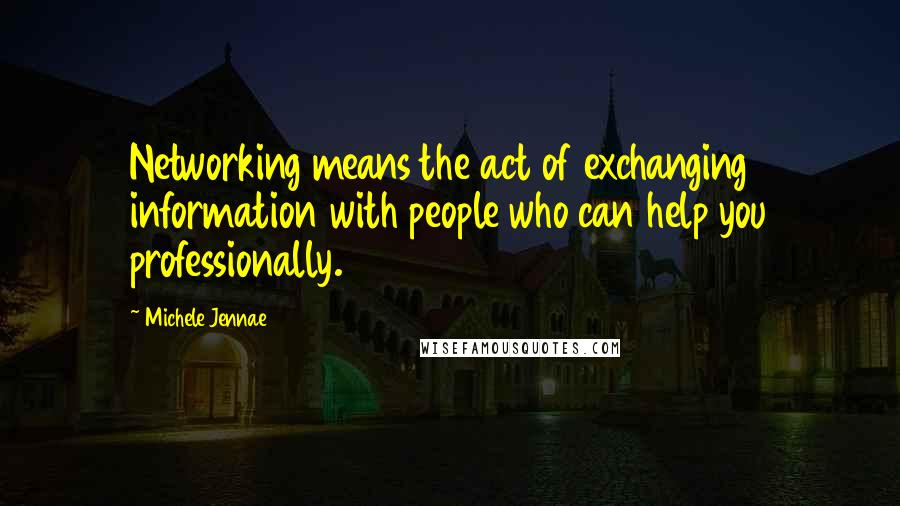 Michele Jennae Quotes: Networking means the act of exchanging information with people who can help you professionally.