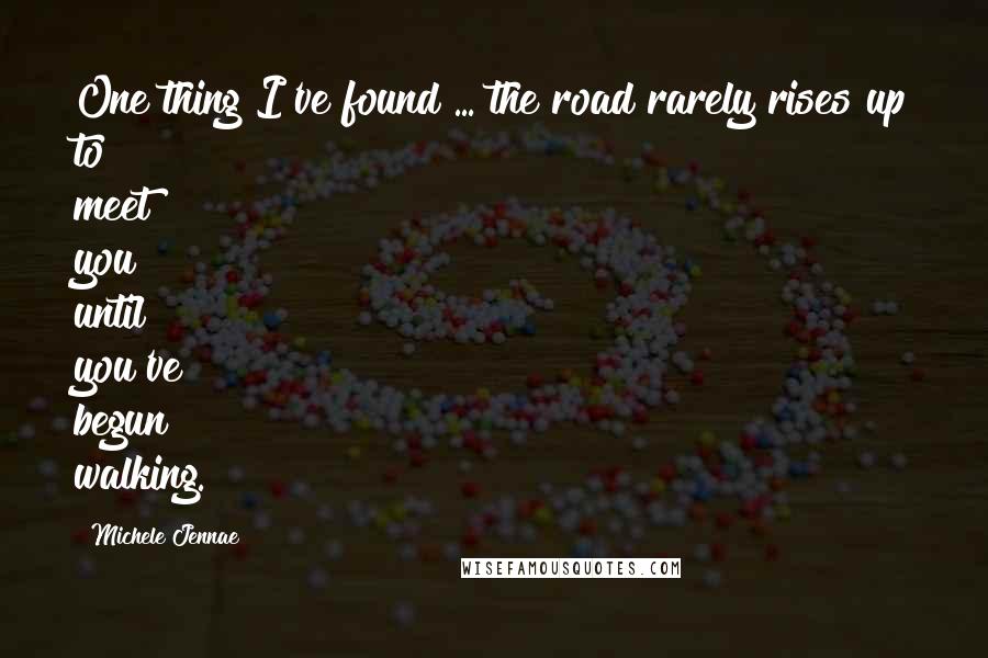 Michele Jennae Quotes: One thing I've found ... the road rarely rises up to meet you until you've begun walking.