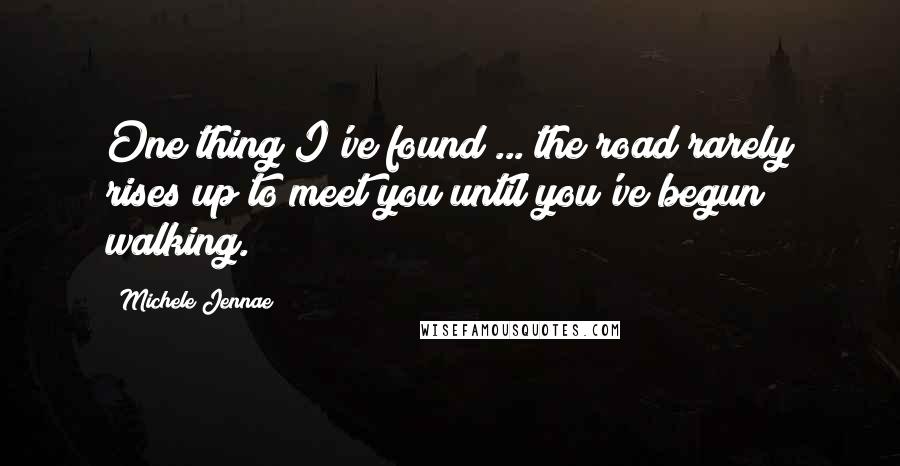 Michele Jennae Quotes: One thing I've found ... the road rarely rises up to meet you until you've begun walking.