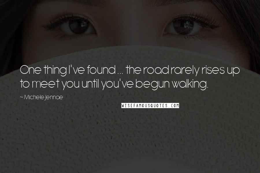 Michele Jennae Quotes: One thing I've found ... the road rarely rises up to meet you until you've begun walking.