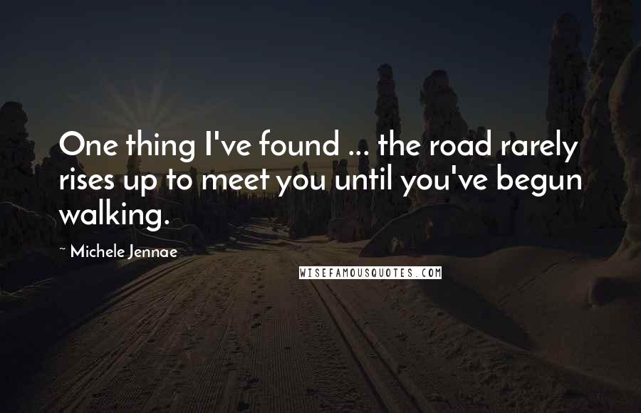 Michele Jennae Quotes: One thing I've found ... the road rarely rises up to meet you until you've begun walking.