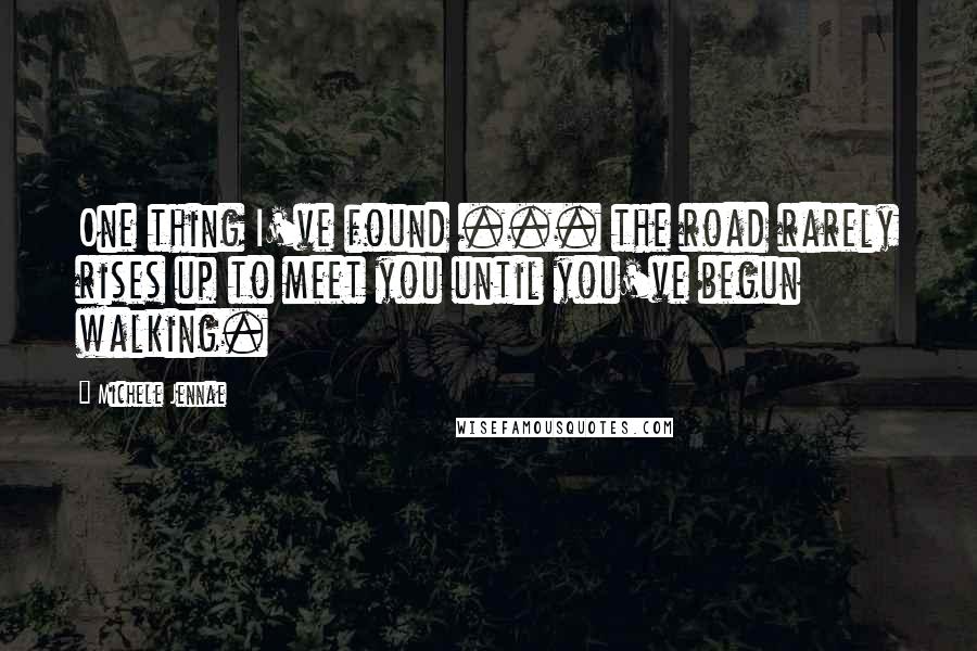 Michele Jennae Quotes: One thing I've found ... the road rarely rises up to meet you until you've begun walking.