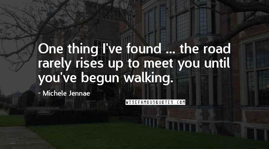 Michele Jennae Quotes: One thing I've found ... the road rarely rises up to meet you until you've begun walking.