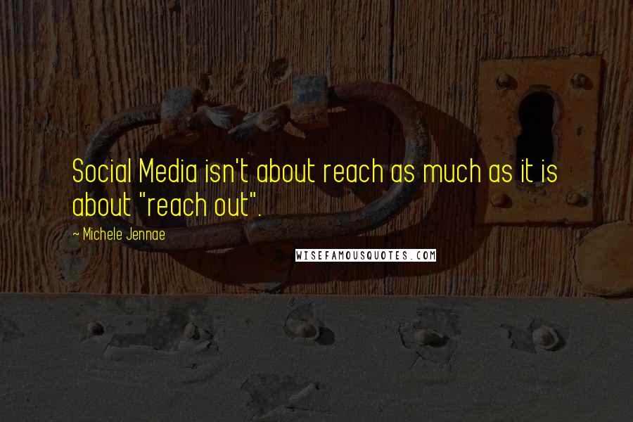 Michele Jennae Quotes: Social Media isn't about reach as much as it is about "reach out".