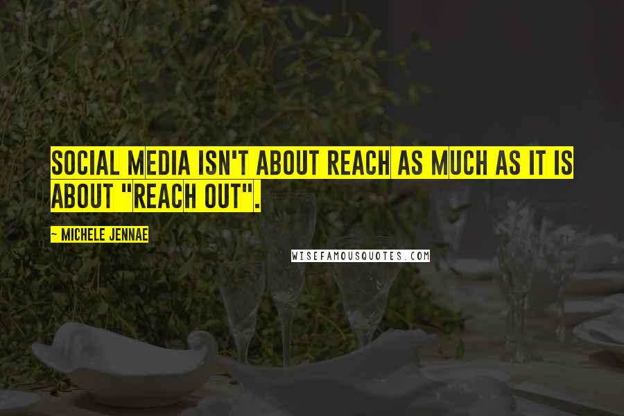 Michele Jennae Quotes: Social Media isn't about reach as much as it is about "reach out".