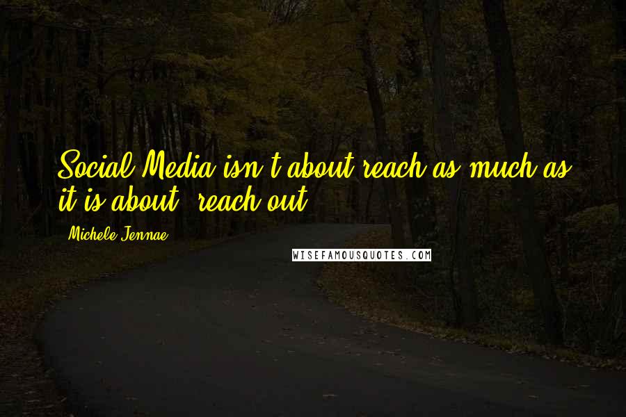 Michele Jennae Quotes: Social Media isn't about reach as much as it is about "reach out".