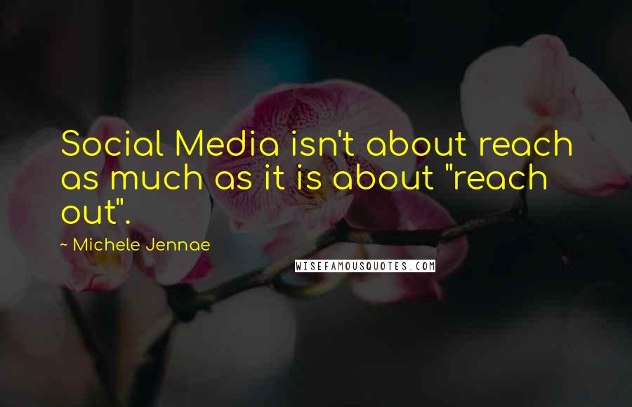 Michele Jennae Quotes: Social Media isn't about reach as much as it is about "reach out".