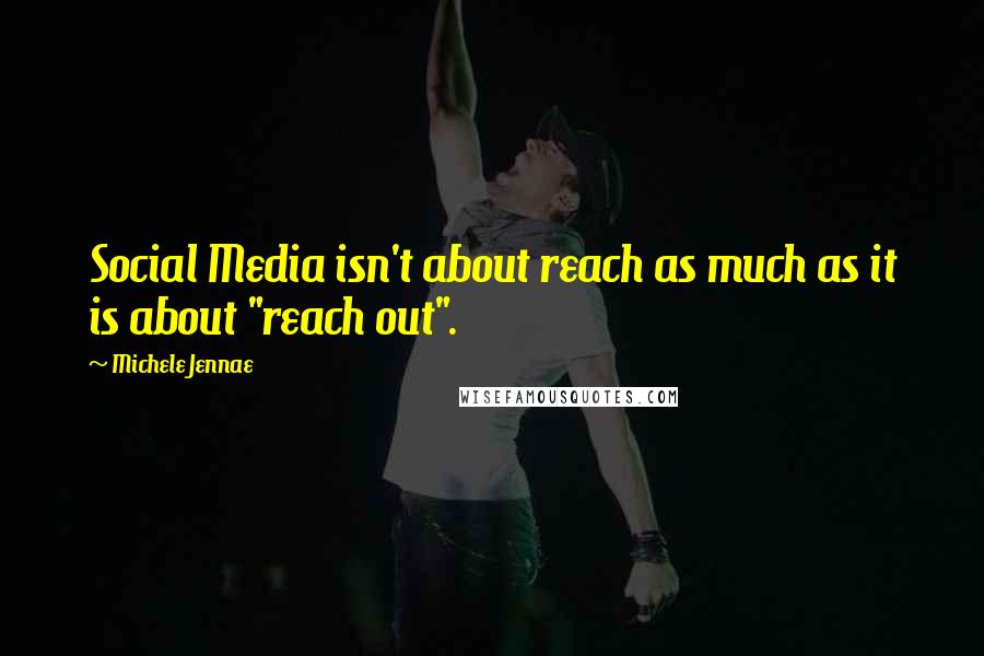 Michele Jennae Quotes: Social Media isn't about reach as much as it is about "reach out".