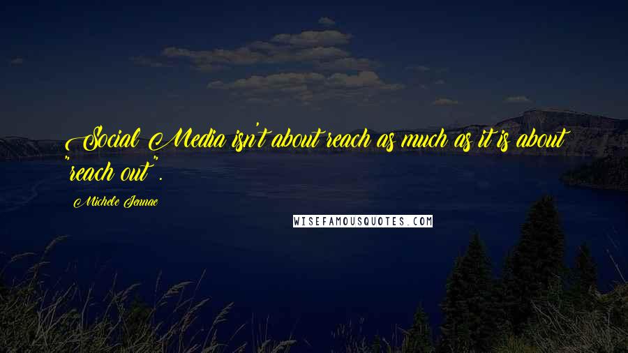 Michele Jennae Quotes: Social Media isn't about reach as much as it is about "reach out".