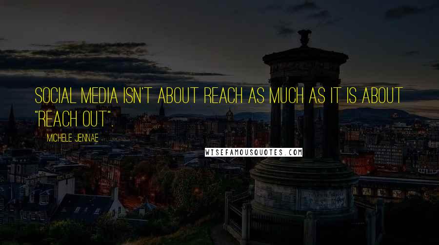 Michele Jennae Quotes: Social Media isn't about reach as much as it is about "reach out".