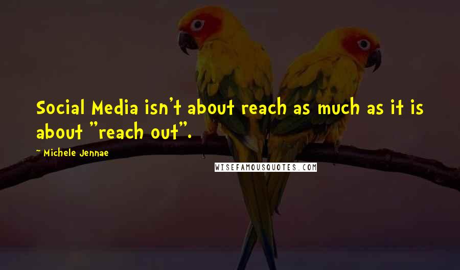 Michele Jennae Quotes: Social Media isn't about reach as much as it is about "reach out".