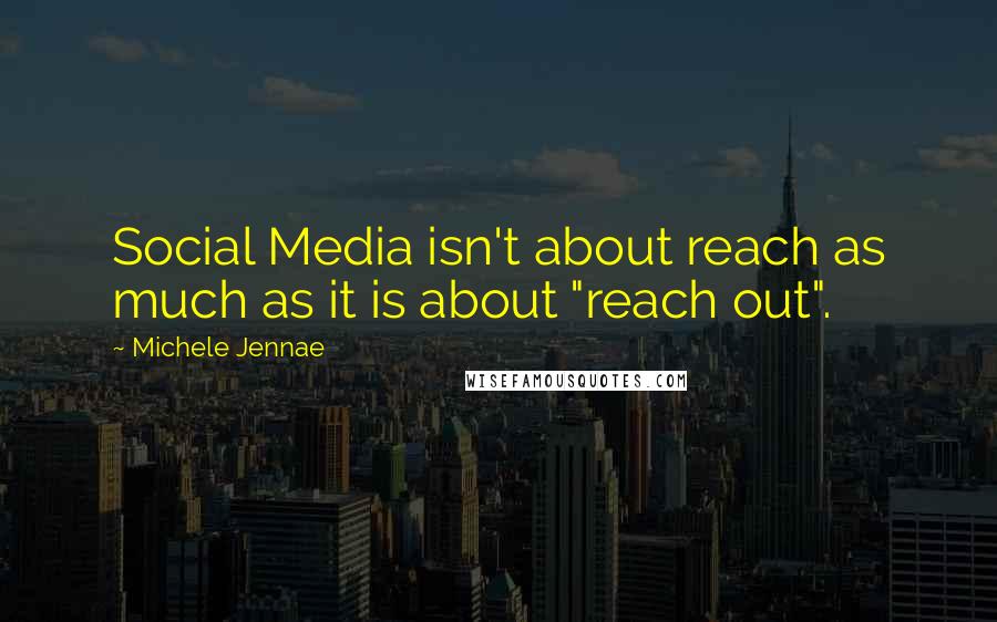 Michele Jennae Quotes: Social Media isn't about reach as much as it is about "reach out".