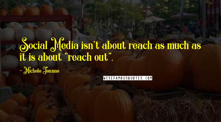 Michele Jennae Quotes: Social Media isn't about reach as much as it is about "reach out".