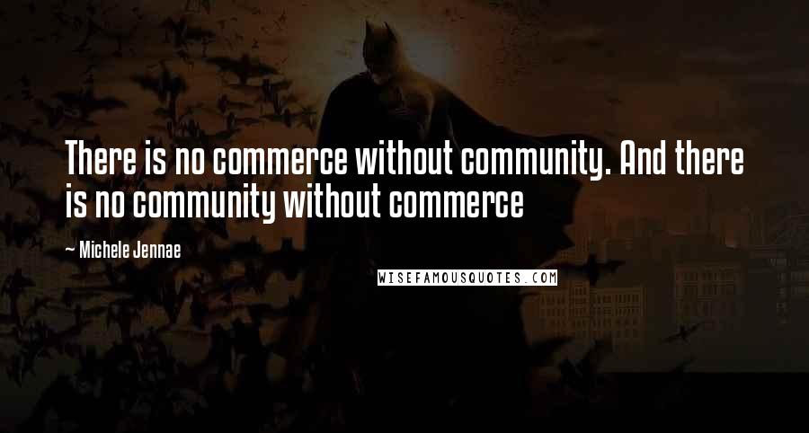 Michele Jennae Quotes: There is no commerce without community. And there is no community without commerce