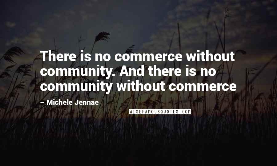 Michele Jennae Quotes: There is no commerce without community. And there is no community without commerce