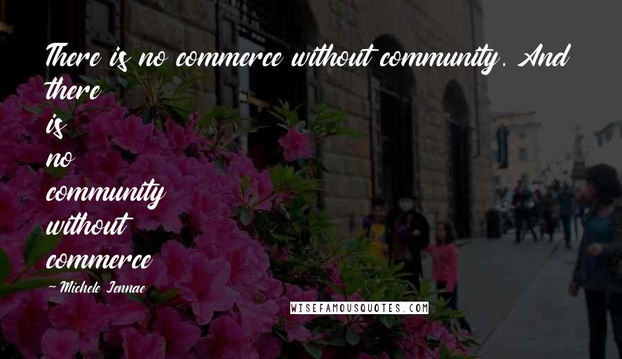Michele Jennae Quotes: There is no commerce without community. And there is no community without commerce