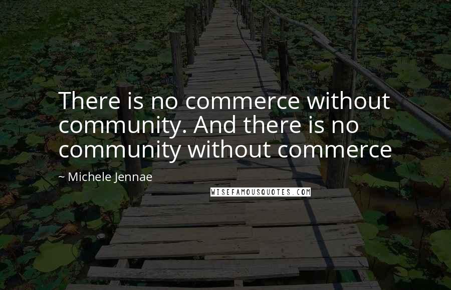 Michele Jennae Quotes: There is no commerce without community. And there is no community without commerce