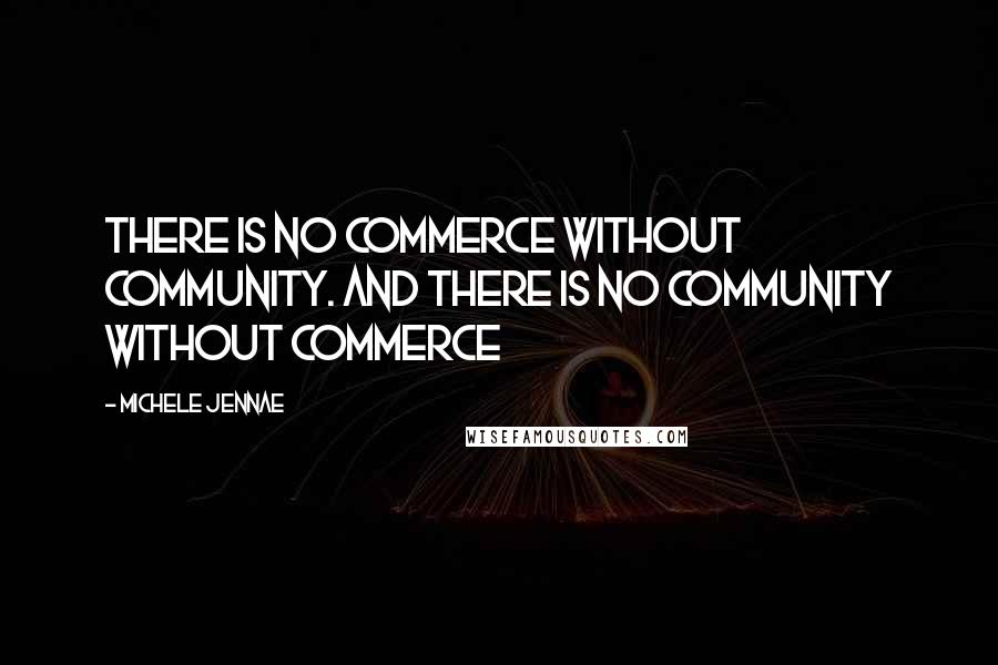 Michele Jennae Quotes: There is no commerce without community. And there is no community without commerce