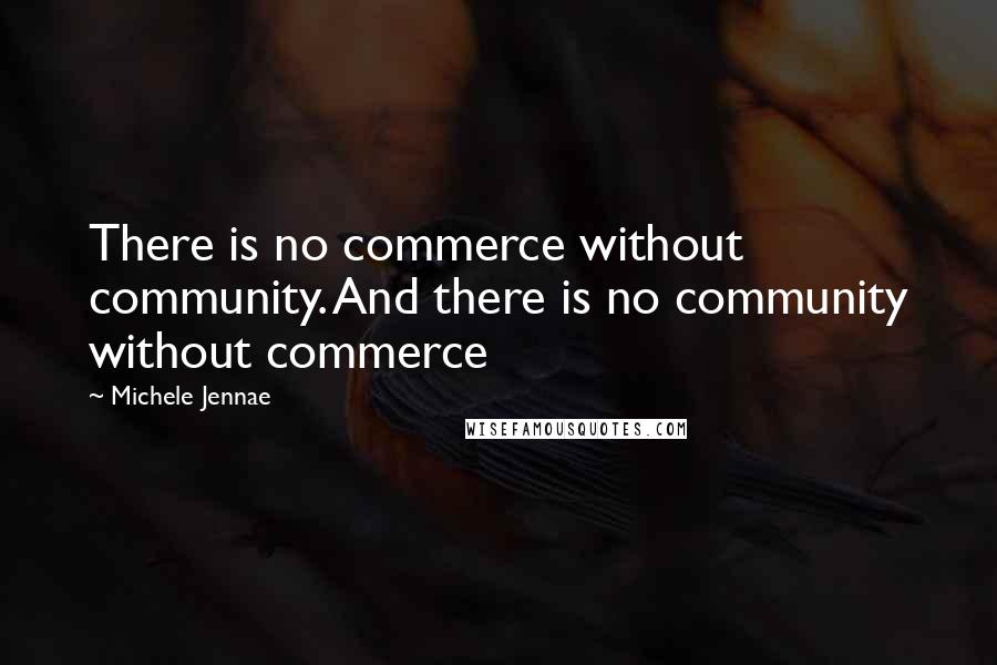 Michele Jennae Quotes: There is no commerce without community. And there is no community without commerce