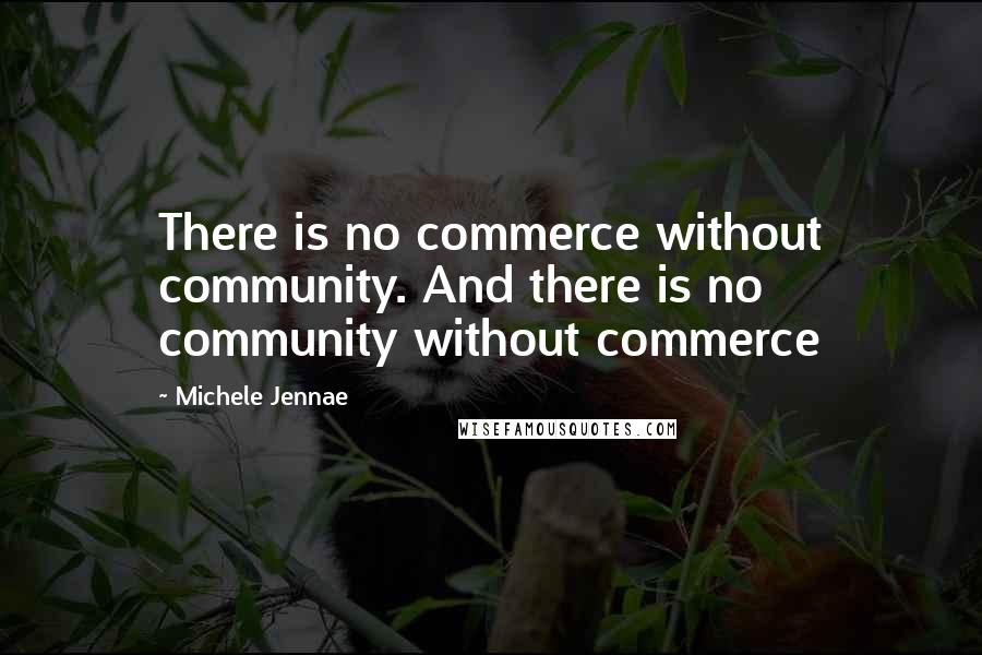 Michele Jennae Quotes: There is no commerce without community. And there is no community without commerce