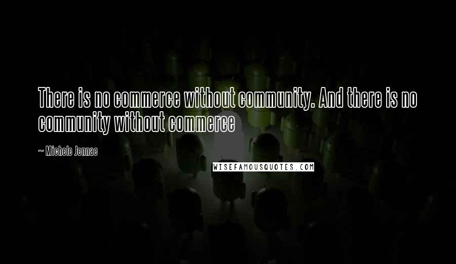 Michele Jennae Quotes: There is no commerce without community. And there is no community without commerce