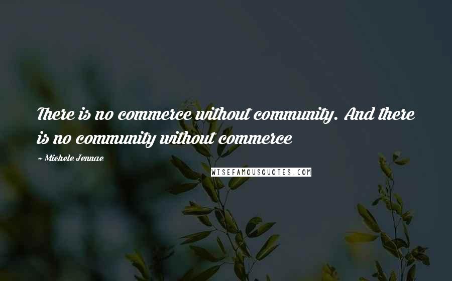 Michele Jennae Quotes: There is no commerce without community. And there is no community without commerce