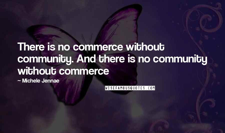 Michele Jennae Quotes: There is no commerce without community. And there is no community without commerce