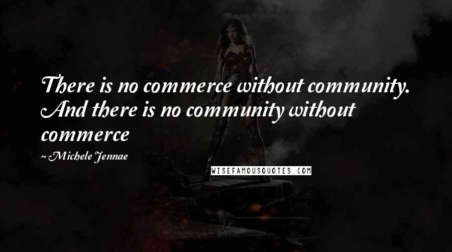 Michele Jennae Quotes: There is no commerce without community. And there is no community without commerce