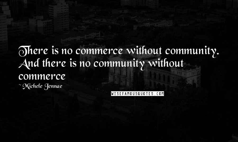 Michele Jennae Quotes: There is no commerce without community. And there is no community without commerce