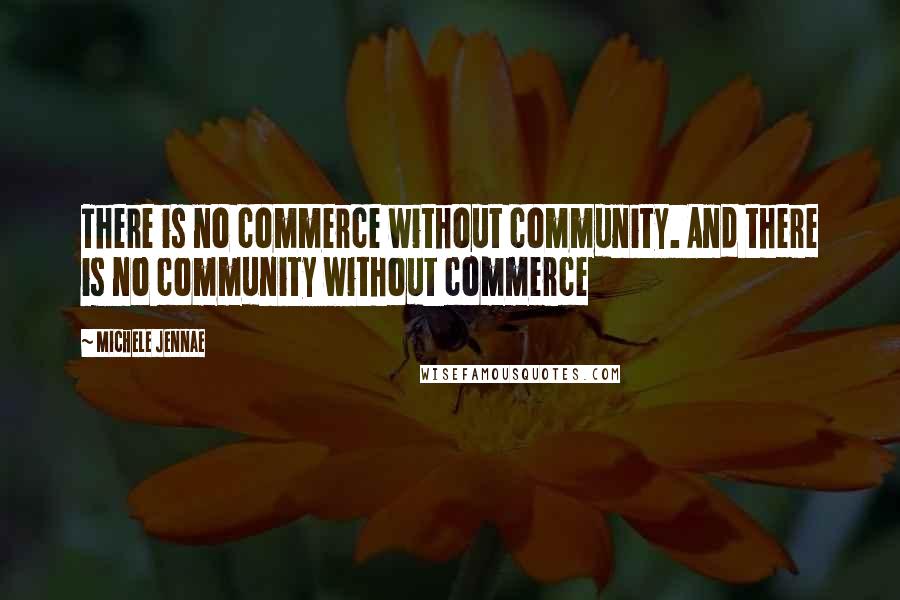 Michele Jennae Quotes: There is no commerce without community. And there is no community without commerce