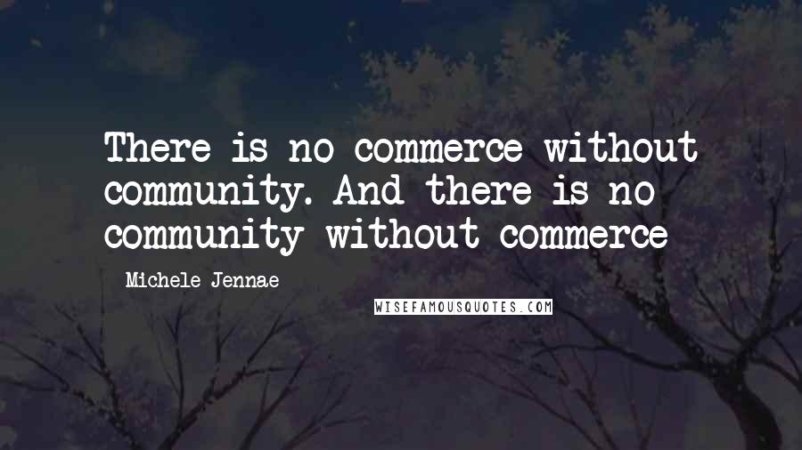 Michele Jennae Quotes: There is no commerce without community. And there is no community without commerce