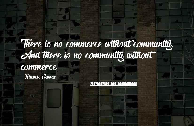 Michele Jennae Quotes: There is no commerce without community. And there is no community without commerce