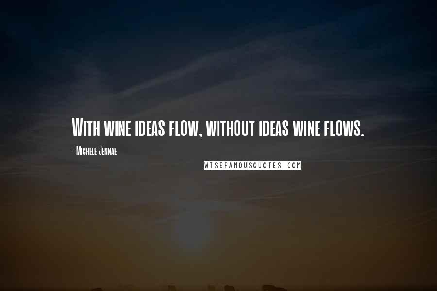 Michele Jennae Quotes: With wine ideas flow, without ideas wine flows.