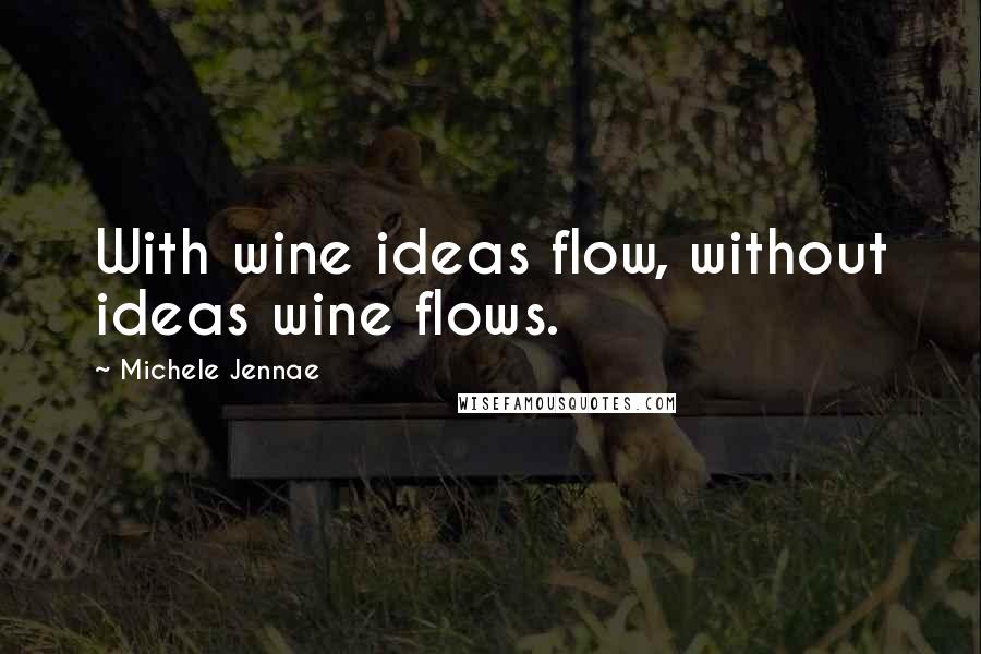 Michele Jennae Quotes: With wine ideas flow, without ideas wine flows.