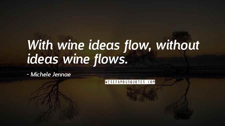 Michele Jennae Quotes: With wine ideas flow, without ideas wine flows.