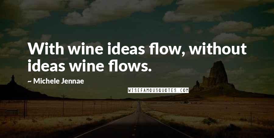 Michele Jennae Quotes: With wine ideas flow, without ideas wine flows.