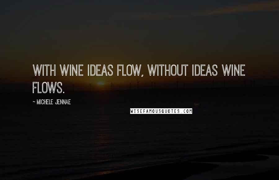 Michele Jennae Quotes: With wine ideas flow, without ideas wine flows.