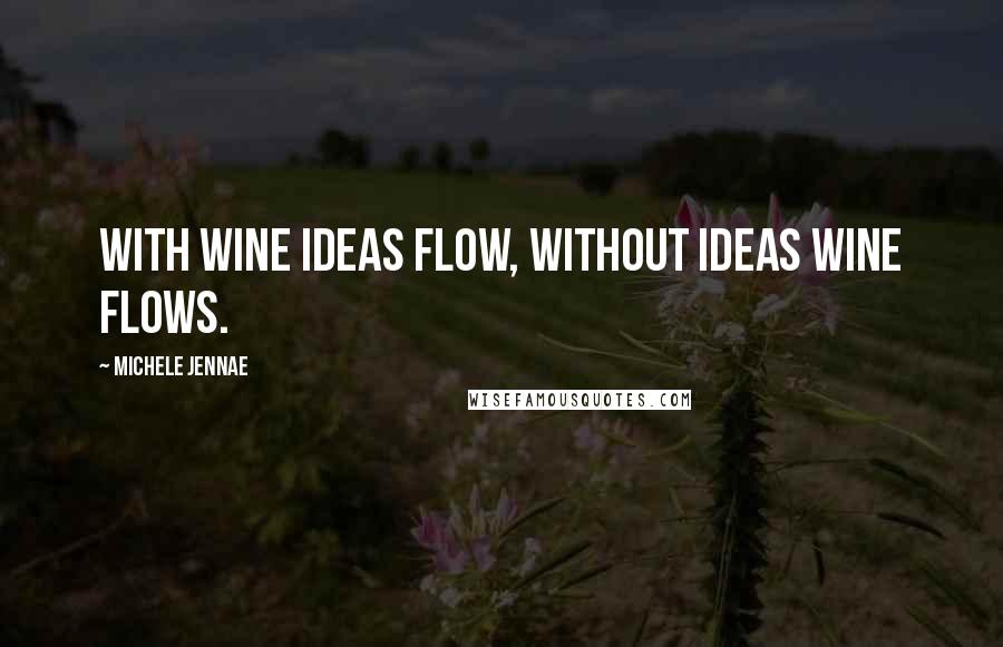 Michele Jennae Quotes: With wine ideas flow, without ideas wine flows.