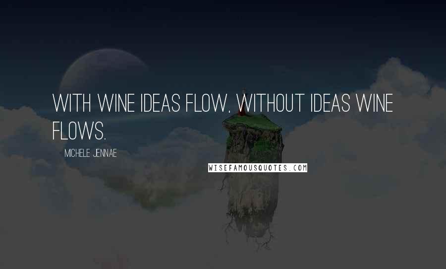 Michele Jennae Quotes: With wine ideas flow, without ideas wine flows.