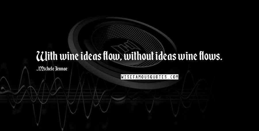 Michele Jennae Quotes: With wine ideas flow, without ideas wine flows.