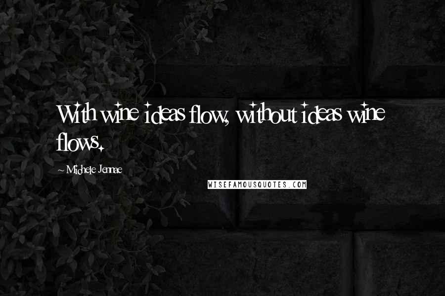 Michele Jennae Quotes: With wine ideas flow, without ideas wine flows.