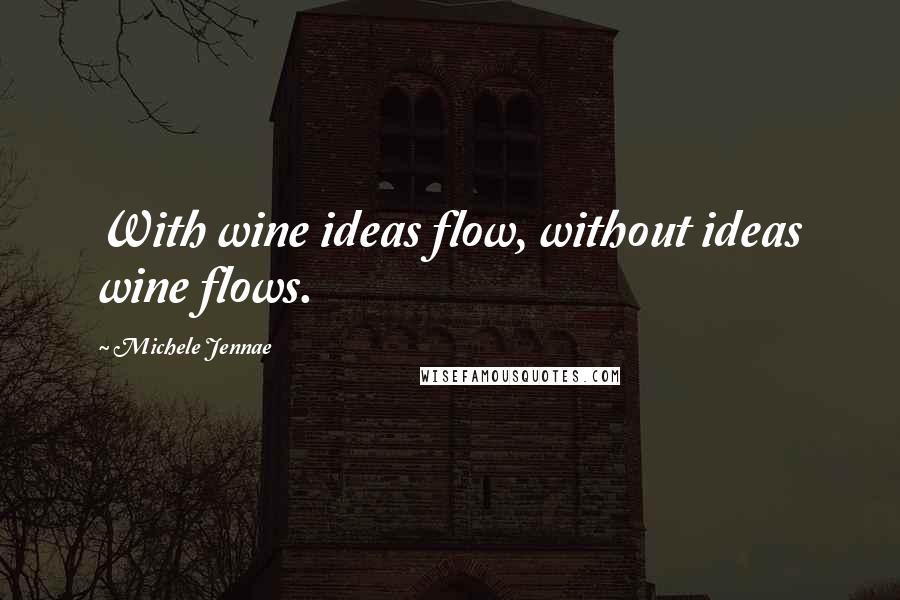 Michele Jennae Quotes: With wine ideas flow, without ideas wine flows.