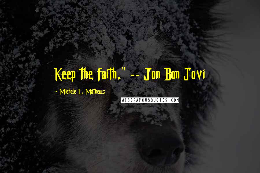 Michele L. Mathews Quotes: Keep the faith." -- Jon Bon Jovi