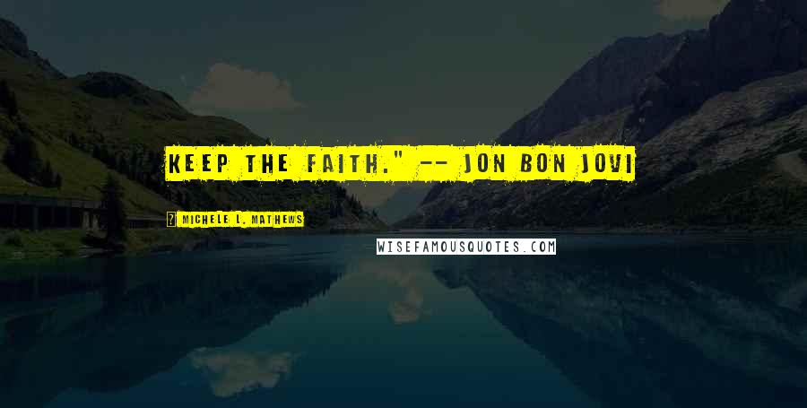 Michele L. Mathews Quotes: Keep the faith." -- Jon Bon Jovi