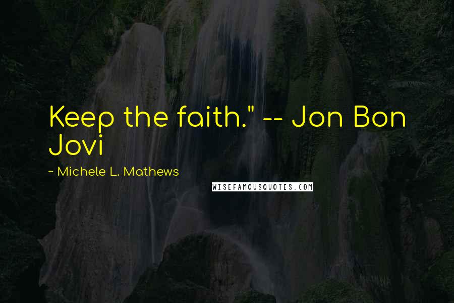 Michele L. Mathews Quotes: Keep the faith." -- Jon Bon Jovi