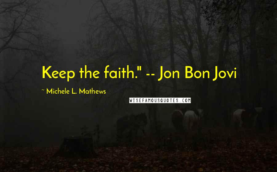 Michele L. Mathews Quotes: Keep the faith." -- Jon Bon Jovi