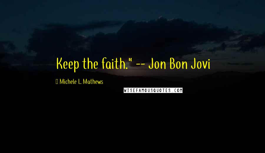 Michele L. Mathews Quotes: Keep the faith." -- Jon Bon Jovi