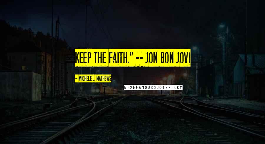 Michele L. Mathews Quotes: Keep the faith." -- Jon Bon Jovi