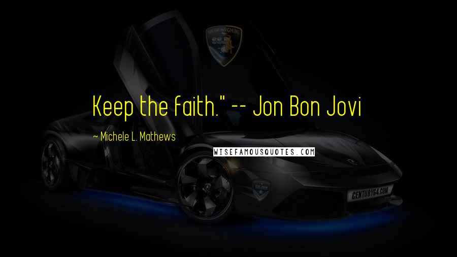Michele L. Mathews Quotes: Keep the faith." -- Jon Bon Jovi